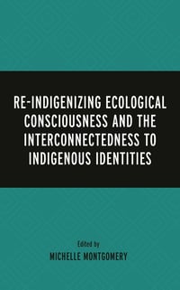 Cover of Re-Indigenizing Ecological Consciousness and the Interconnectedness to Indigenous Identities by Paulette Blanchard