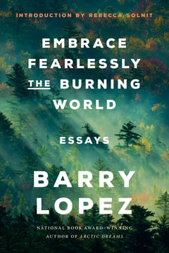 Cover of Embrace Fearlessly the Burning World by Barry Lopez