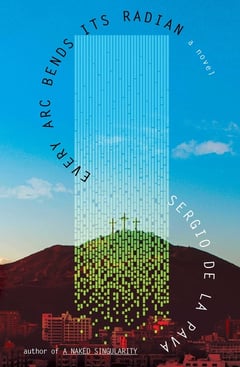 Cover of Every ARC Bends Its Radian by Sergio de la Pava