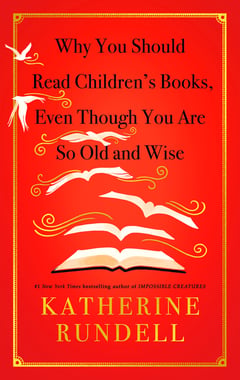 Cover of Why You Should Read Children's Books, Even Though You Are So Old and Wise by Katherine Rundell