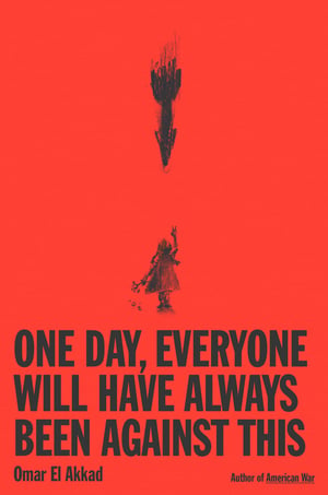 Cover of One Day, Everyone Will Have Always Been Against This by Omar El Akkad