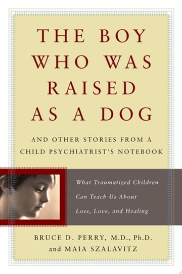 Cover of The Boy Who Was Raised as a Dog And Other Stories from a Child Psychiatrist's Notebook--What Traumatized Children Can Teach Us About by Bruce Perry