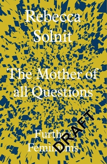 Cover of The Mother of All Questions Further Feminisms by Rebecca Solnit