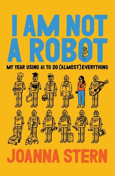 Cover of I Am Not a Robot: My Year Using AI to Do (Almost) Everything by Joanna Stern