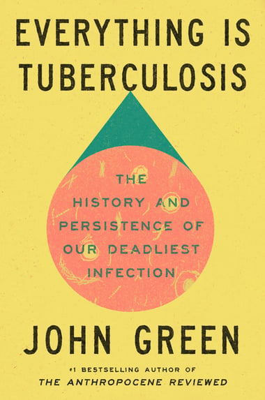 Cover of Everything Is Tuberculosis: The History and Persistence of Our Deadliest Infection by John Green