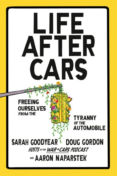 Cover of Life After Cars: Freeing Ourselves from the Tyranny of the Automobile by Sarah Goodyear