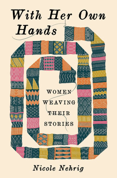 Cover of With Her Own Hands: Women Weaving Their Stories by Nicole Nehrig