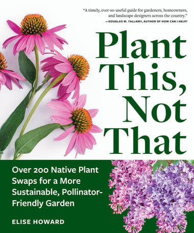 Cover of Plant This, Not That: Over 200 Native Plant Swaps for a More Sustainable, Pollinator-Friendly Garden by Elise Howard