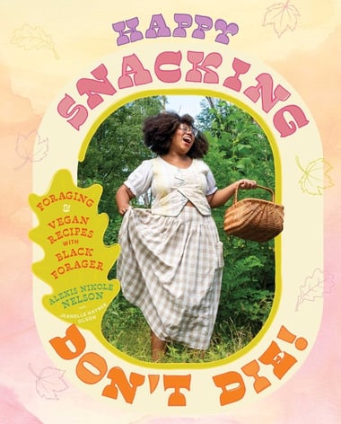Cover of Happy Snacking, Don't Die!: Foraging and Vegan Recipes with Black Forager (a Cookbook) by Alexis Nikole Nelson