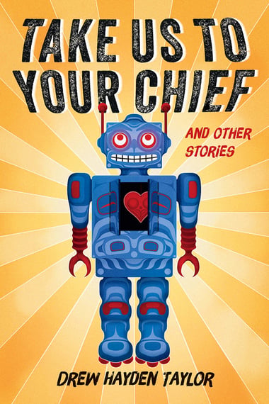 Cover of Take Us to Your Chief and Other Stories: Classic Science-Fiction with a Contemporary First Nations Outlook by Drew Hayden Taylor